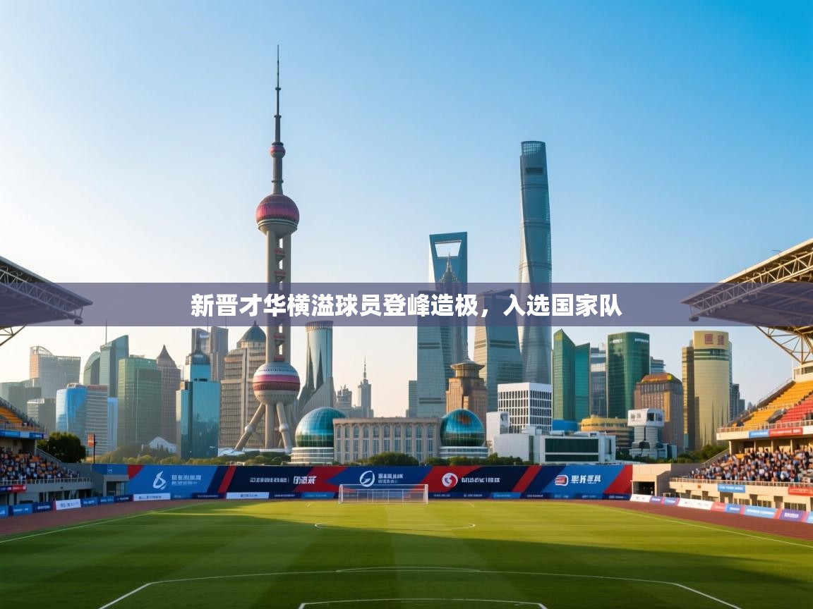 新晋才华横溢球员登峰造极,入选国家队 第2张