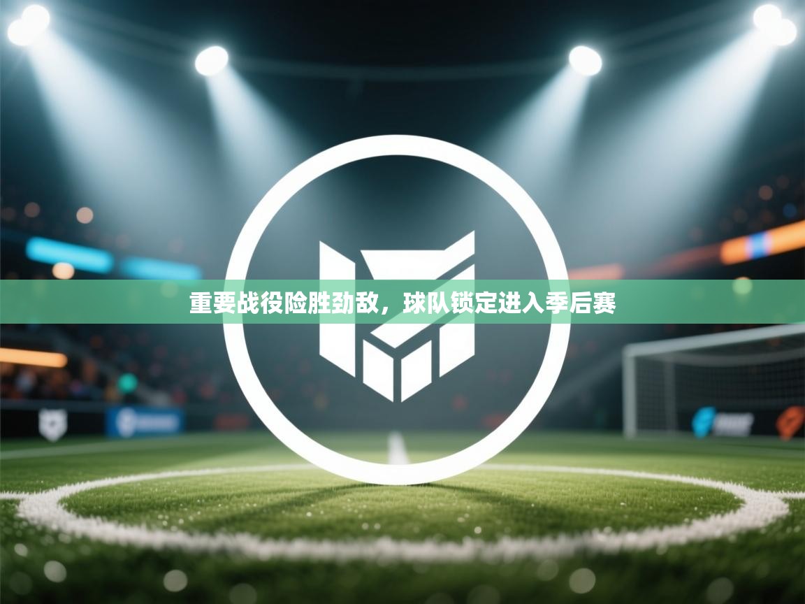 重要战役险胜劲敌,球队锁定进入季后赛 第2张