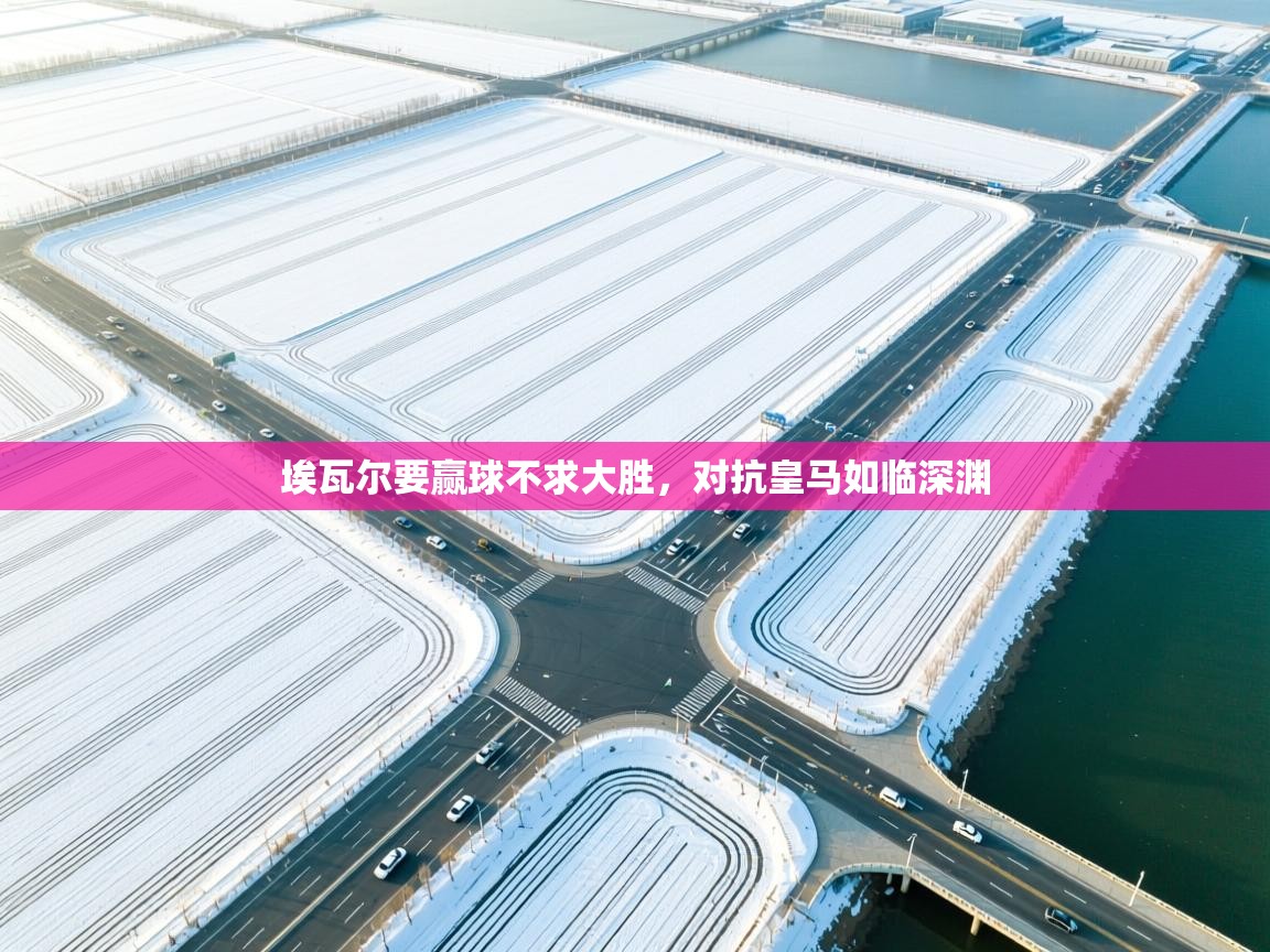 埃瓦尔要赢球不求大胜，对抗皇马如临深渊  第1张