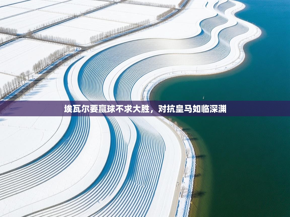 埃瓦尔要赢球不求大胜，对抗皇马如临深渊  第2张