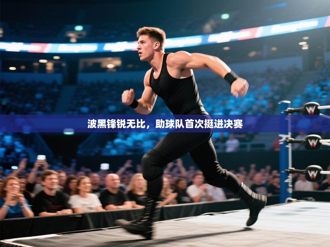 波黑锋锐无比，助球队首次挺进决赛  第2张