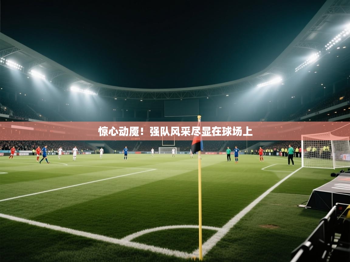 惊心动魇!强队风采尽显在球场上 第2张