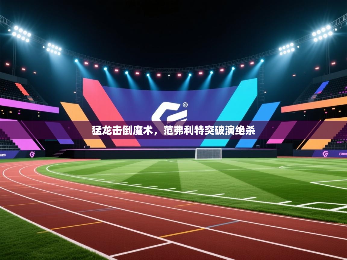 猛龙击倒魔术，范弗利特突破演绝杀  第1张
