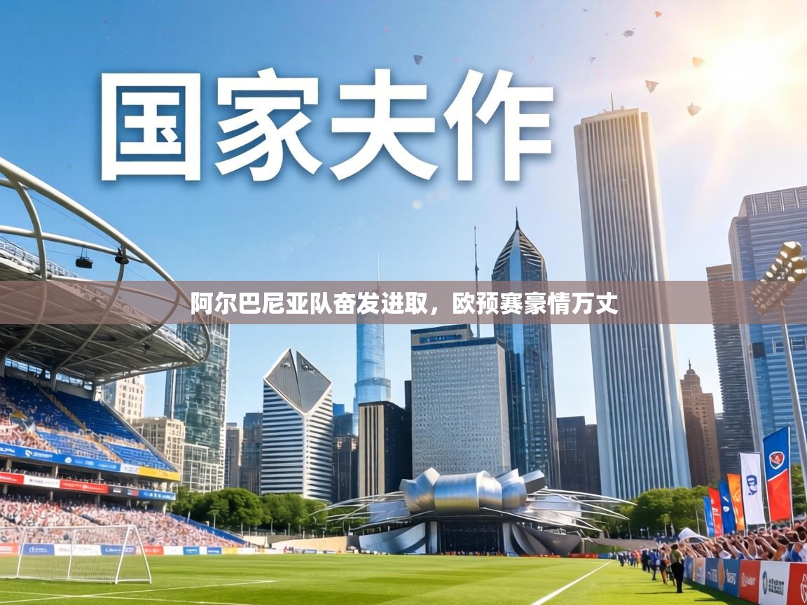 阿尔巴尼亚队奋发进取,欧预赛豪情万丈 第2张