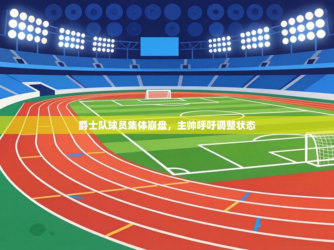 爵士队球员集体崩盘,主帅呼吁调整状态 第1张