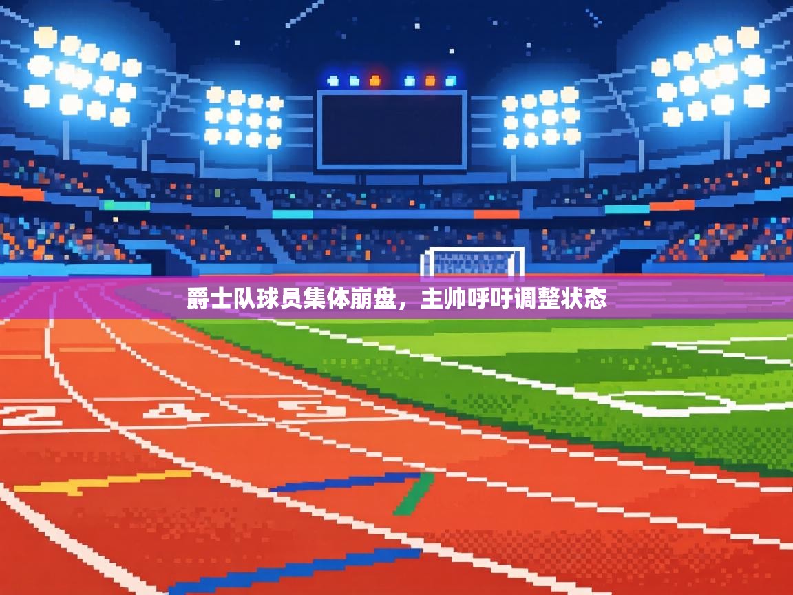 爵士队球员集体崩盘,主帅呼吁调整状态 第2张