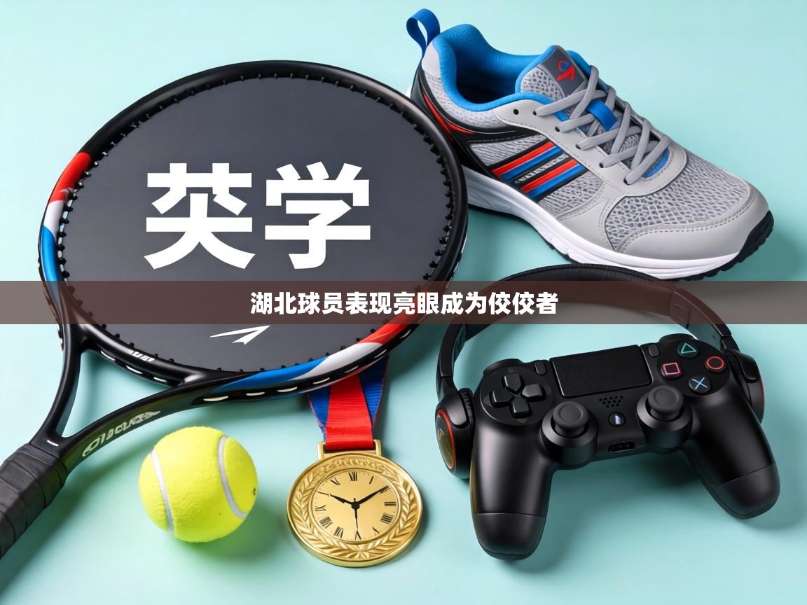 湖北球员表现亮眼成为佼佼者  第1张