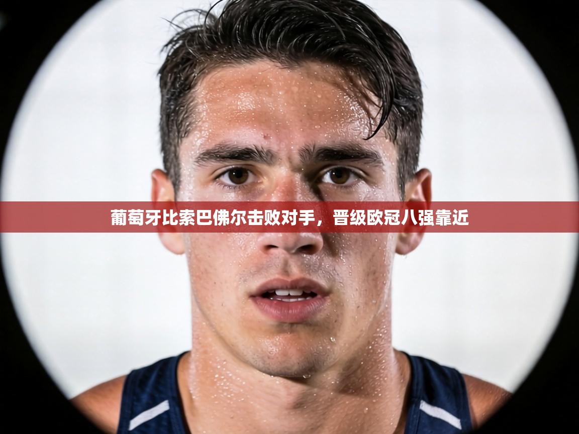 葡萄牙比索巴佛尔击败对手,晋级欧冠八强靠近 第1张