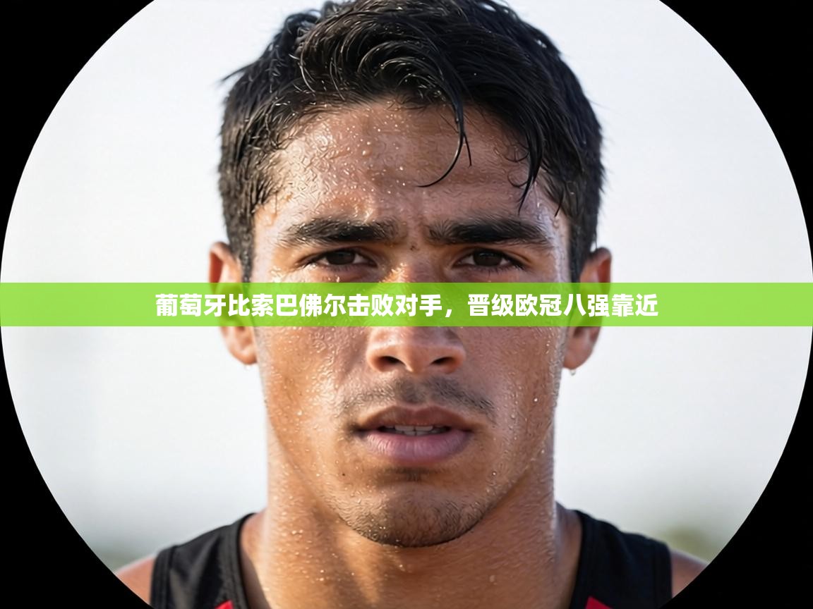 葡萄牙比索巴佛尔击败对手,晋级欧冠八强靠近 第2张